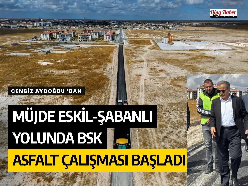 CENGİZ AYDOĞDU 'DAN MÜJDE ESKİL-ŞABANLI YOLUNDA BSK ASFALT ÇALIŞMASI BAŞLADI